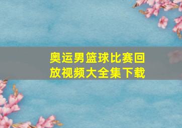 奥运男篮球比赛回放视频大全集下载