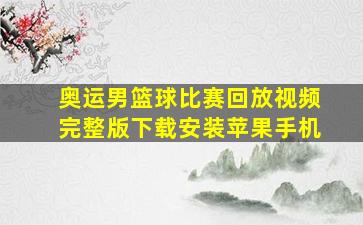 奥运男篮球比赛回放视频完整版下载安装苹果手机