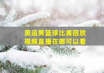 奥运男篮球比赛回放视频直播在哪可以看