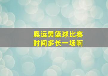 奥运男篮球比赛时间多长一场啊