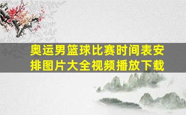 奥运男篮球比赛时间表安排图片大全视频播放下载