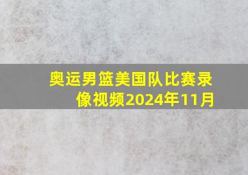 奥运男篮美国队比赛录像视频2024年11月