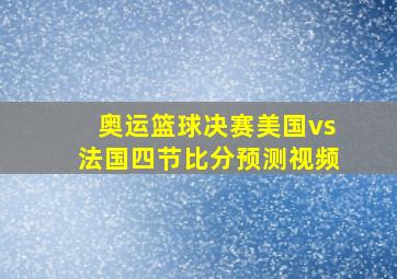 奥运篮球决赛美国vs法国四节比分预测视频