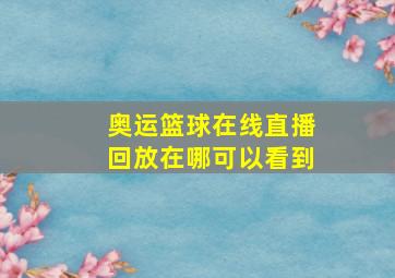 奥运篮球在线直播回放在哪可以看到