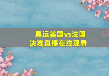 奥运美国vs法国决赛直播在线观看