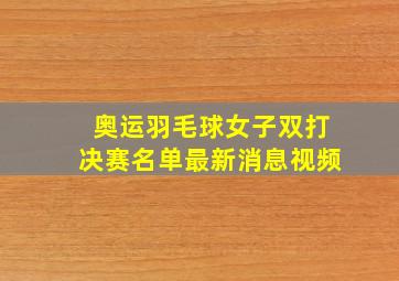 奥运羽毛球女子双打决赛名单最新消息视频