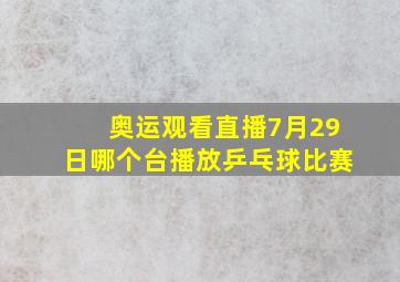 奥运观看直播7月29日哪个台播放乒乓球比赛