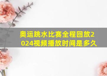 奥运跳水比赛全程回放2024视频播放时间是多久