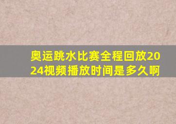 奥运跳水比赛全程回放2024视频播放时间是多久啊