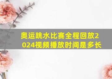 奥运跳水比赛全程回放2024视频播放时间是多长