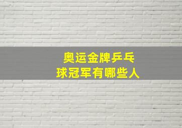 奥运金牌乒乓球冠军有哪些人