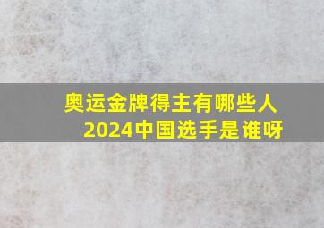 奥运金牌得主有哪些人2024中国选手是谁呀