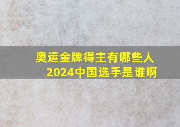 奥运金牌得主有哪些人2024中国选手是谁啊