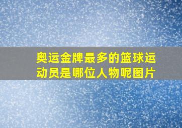 奥运金牌最多的篮球运动员是哪位人物呢图片