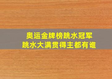 奥运金牌榜跳水冠军跳水大满贯得主都有谁