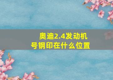 奥迪2.4发动机号钢印在什么位置