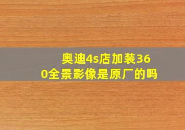 奥迪4s店加装360全景影像是原厂的吗