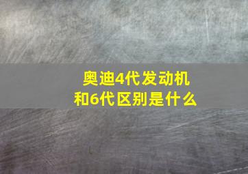 奥迪4代发动机和6代区别是什么