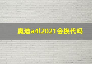 奥迪a4l2021会换代吗