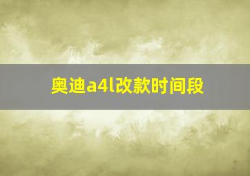 奥迪a4l改款时间段