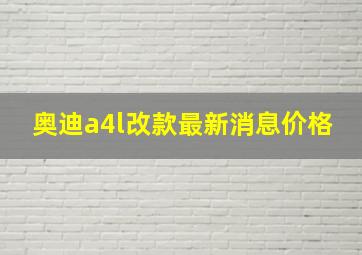 奥迪a4l改款最新消息价格