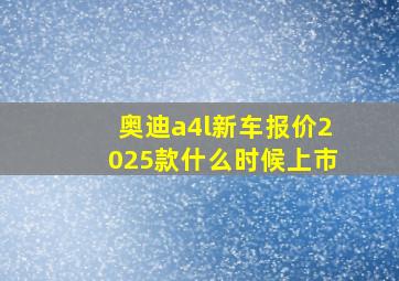 奥迪a4l新车报价2025款什么时候上市