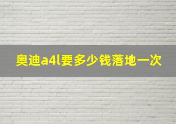 奥迪a4l要多少钱落地一次