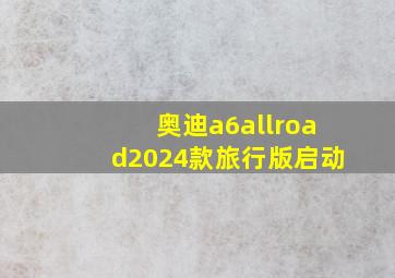 奥迪a6allroad2024款旅行版启动