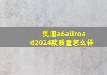 奥迪a6allroad2024款质量怎么样