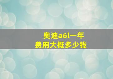 奥迪a6l一年费用大概多少钱