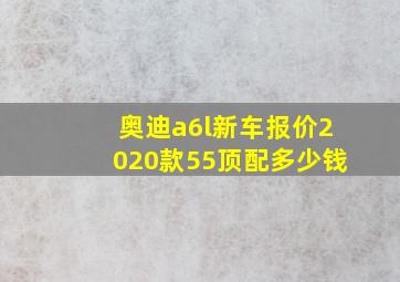 奥迪a6l新车报价2020款55顶配多少钱