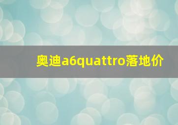 奥迪a6quattro落地价