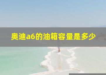 奥迪a6的油箱容量是多少