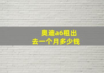 奥迪a6租出去一个月多少钱