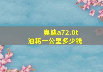 奥迪a72.0t油耗一公里多少钱