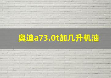 奥迪a73.0t加几升机油