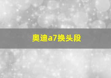 奥迪a7换头段