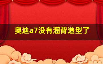 奥迪a7没有溜背造型了