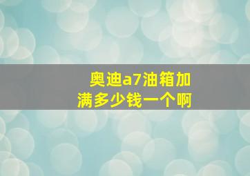 奥迪a7油箱加满多少钱一个啊