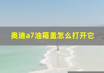 奥迪a7油箱盖怎么打开它