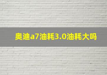 奥迪a7油耗3.0油耗大吗