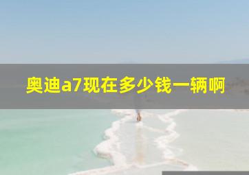 奥迪a7现在多少钱一辆啊