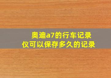 奥迪a7的行车记录仪可以保存多久的记录