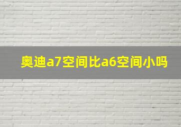 奥迪a7空间比a6空间小吗