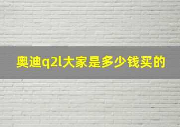 奥迪q2l大家是多少钱买的