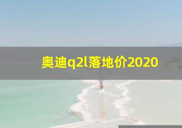 奥迪q2l落地价2020