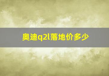 奥迪q2l落地价多少