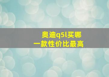 奥迪q5l买哪一款性价比最高