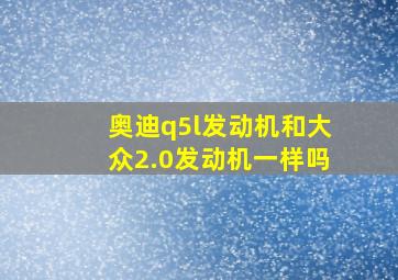 奥迪q5l发动机和大众2.0发动机一样吗