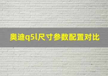 奥迪q5l尺寸参数配置对比